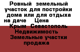 Ровный, земельный участок для постройки дома или для отдыха на даче. › Цена ­ 900 000 - Крым, Севастополь Недвижимость » Земельные участки продажа   